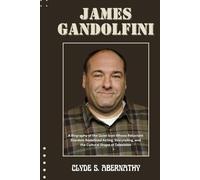 James Gandolfini: A Biography of the Quiet Icon Whose Reluctant Stardom Redefined Acting, Storytelling, and the Cultural Shape of Television (Echoing ... the Hearts and Minds of History’s Legends)