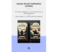 James Grant Collection (LVIII): Secret Dispatch Adventures Captain Balgonie Arthur Blane Hundred Cuirassiers (Top Classics)