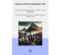 James Grant Collection (X): Legends Black Watch Forty Second Highlanders Cavaliers Fortune British Heroes Foreign Wars (Top Classics)