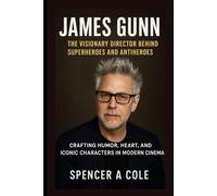 James Gunn: The Visionary Director Behind Superheroes and Antiheroes: Crafting Humor, Heart, and Iconic Characters in Modern Cinema