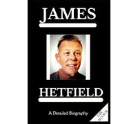 James Hetfield: A Detailed Biography