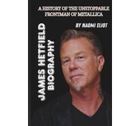 JAMES HETFIELD BIOGRAPHY: A History of the Unstoppable Frontman of Metallica