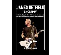 James Hetfield Biography: Inside the Explosive Rise of Metallica’s Frontman and His Battle with Demons, Fame, And Heavy Metal Glory