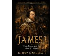 James I: King, Union, and the Seeds of Civil War (Empire, Rebellion and Power)