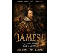 James I: King, Union, and the Seeds of Civil War (Empire, Rebellion and Power)