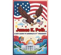 James K. Polk : A Kid’s Guide to America's 11th President: An Exciting Story of Courage, Leadership, and Big Dreams (The Presidents of the United States)