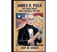 James K. Polk: The Dark Horse Who Changed the Map
