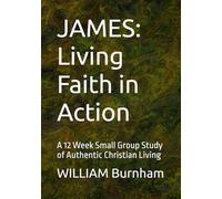 JAMES: Living Faith in Action: A 12 Week Small Group Study of Authentic Christian Living