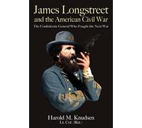 James Longstreet and the American Civil War: The Confederate General Who Fought the Next War