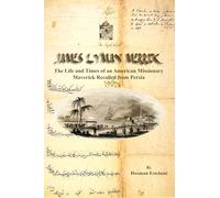 James Lyman Merrick: The Life and Times of an American Missionary Maverick Recalled from Persia (Bibliotheca Iranica: Americans in Iran/Persia Collection, 5)