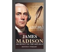 James Madison: Architect of the Republic: The Life of the Founding Father Behind the Constitution, the Bill of Rights, the War of 1812, and America’s Unfinished Promise