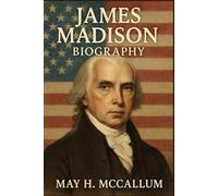 James Madison Biography: The Mind Behind the Constitution and Its Contradictions (American Pillars: Biographies that Shaped the Republic)