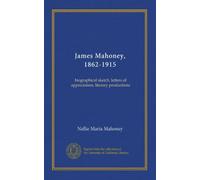 James Mahoney, 1862-1915: biographical sketch, letters of appreciation, literary productions