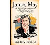 JAMES MAY: The Life, Curiosity, and Adventures of a Modern Television Icon - An Independent Biography