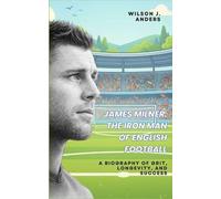 James Milner: The Iron Man of English Football: A Biography of Grit, Longevity, and Success