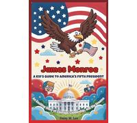 James Monroe: A Kid’s Guide to America's Fifth President: An Exciting Story of Courage, Leadership, and Big Dreams (The Presidents of the United States)