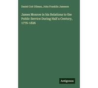 James Monroe in his Relations to the Public Service During Half a Century, 1776-1826
