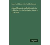 James Monroe in his Relations to the Public Service During Half a Century, 1776-1826