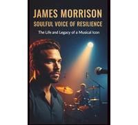 JAMES MORRISON: SOULFUL VOICE OF RESILIENCE: The Life and legacy of a musical icon