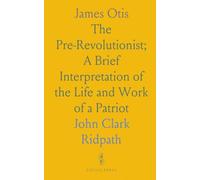 James Otis: The Pre-Revolutionist; A Brief Interpretation of the Life and Work of a Patriot
