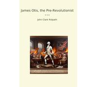 James Otis, the Pre-Revolutionist (Classic Books)