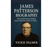 JAMES PATTERSON BIOGRAPHY: The Untold Stories Behind James Patterson’s Rise to Fame (Lives That Inspire biographies)