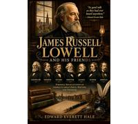 James Russell Lowell and His Friends: A Journey Through American Literary History and the Lives of Great American Poets