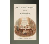 James Russell Lowell and His Friends: A Literary Portrait of Nineteenth-Century American Letters and Society
