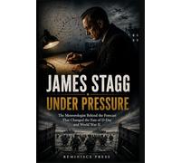 James Stagg: Under Pressure: The Meteorologist Behind the Forecast That Changed the Fate of D-Day and World War II