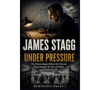 James Stagg: Under Pressure: The Meteorologist Behind the Forecast That Changed the Fate of D-Day and World War II