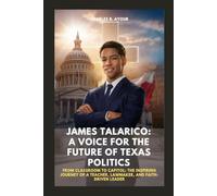 JAMES TALARICO: A VOICE FOR THE FUTURE OF TEXAS POLITICS: FROM CLASSROOM TO CAPITOL: THE INSPIRING JOURNEY OF A TEACHER, LAWMAKER, AND FAITH-DRIVEN LEADER