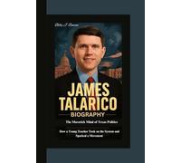 JAMES TALARICO BIOGRAPHY: The Maverick Mind of Texas Politics How a Young Teacher Took on the System and Sparked a Movement