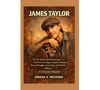 James Taylor: The Life, Music, and Enduring Legacy of a Soft Rock Icon: Singer-Songwriter Brilliance, Personal Struggles, Iconic Songs, and Cultural Influence - An Independent Biography