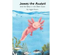 James the Axolotl: and the Glow in the Dark Cave