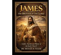 JAMES THE BROTHER OF THE LORD JESUS: Leader, Teacher, and Martyr of the Early Church