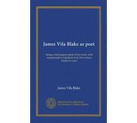 James Vila Blake as poet: being a brief appreciation of his work, with representative selections from his various books of verse