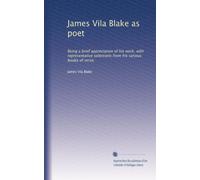James Vila Blake as poet: Being a brief appreciation of his work, with representative selections from his various books of verse,