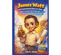 James Watt: An Inspirational Story for Kids: How a Curious Boy’s Big Idea Transformed Steam into Power (An Inspirational Inventors Stories for Kids)