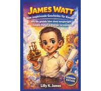 JAMES WATT: Eine inspirierende Geschichte für Kinder: Wie die geniale Idee eines neugierigen Jungen Dampf in Energie verwandelte! (An Inspirational Inventors Stories for Kids)