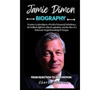JAMIE DIMON BIOGRAPHY: Decisive Leadership in a World of Financial Turbulence, the brilliant fight for ethical capitalism, and the Rise of a Reluctant Mogul: Remaking JP Morgan