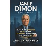 Jamie Dimon Biography: From Wall Street to Main Street: The Journey of Jamie Dimon and His Impact on Global Finance (Biography, Memoirs, and History)