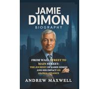 Jamie Dimon Biography: From Wall Street to Main Street: The Journey of Jamie Dimon and His Impact on Global Finance (Biography, Memoirs, and History)