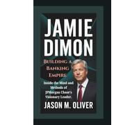 JAMIE DIMON: Building a Banking Empire: Inside the Mind and Methods of JPMorgan Chase’s Visionary Leader.