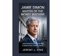 JAMIE DIMON: Master of the Money Machine: Inside the Relentless Rise and Reign of America’s Most Powerful Banker