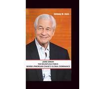 JAMIE DIMON: The Relentless Force Behind JPMorgan Chase's Global Dominance