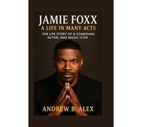 JAMIE FOXX: A LIFE IN MANY ACTS: THE LIFE STORY OF A COMEDIAN, ACTOR, AND MUSIC ICON