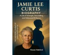Jamie Lee Curtis Biography: A Life of Strength, Storytelling and Hollywood Brilliance: The Inspiring Journey of a Hollywood Icon