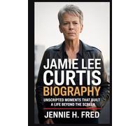 Jamie Lee Curtis biography: Unscripted Moments that built a life beyond the screen (JENNIE biography)