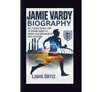 JAMIE VARDY BIOGRAPHY: Rags to Riches Football Story - The Inspiring Journey of a Working-Class Hero Who Defied Every Expectation