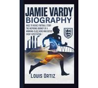 JAMIE VARDY BIOGRAPHY: Rags to Riches Football Story - The Inspiring Journey of a Working-Class Hero Who Defied Every Expectation
